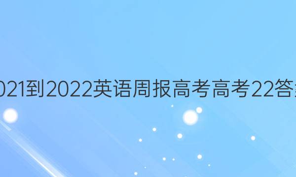 2021-2022 英语周报 高考 高考 22答案