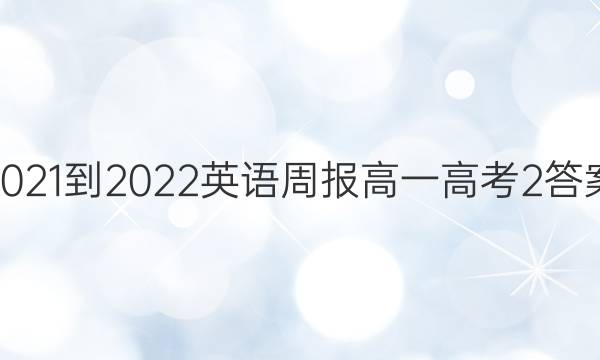 2021-2022 英语周报 高一 高考 2答案