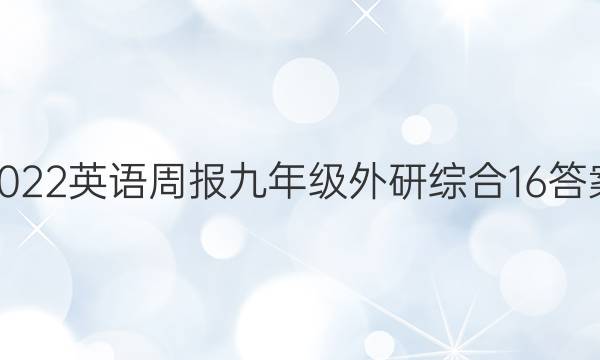 2022 英语周报 九年级 外研综合 16答案