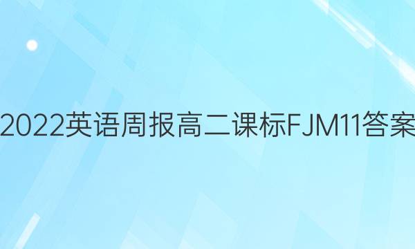 2022 英语周报 高二 课标FJM 11答案