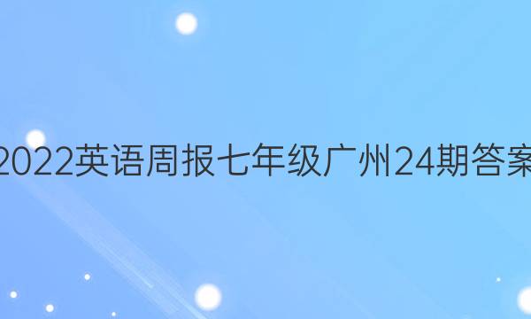 2022英语周报七年级广州24期答案