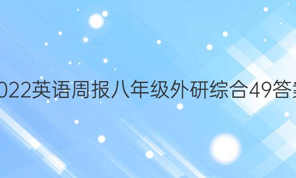 2022 英语周报 八年级 外研综合 49答案