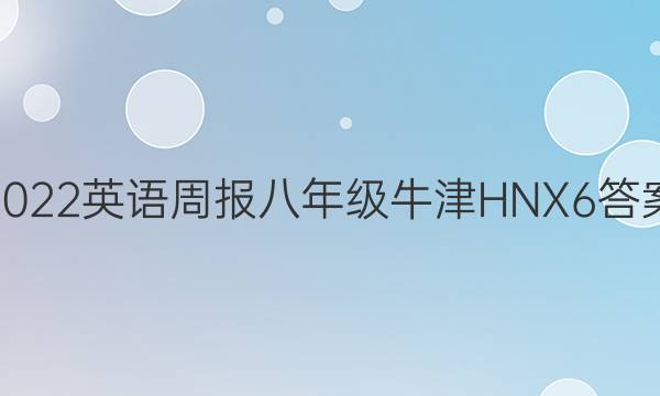 2022 英语周报 八年级 牛津HNX 6答案