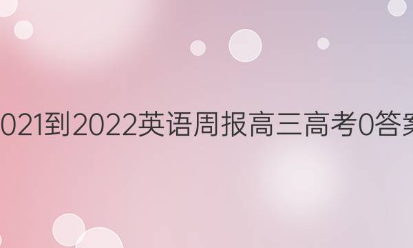 2021-2022 英语周报 高三 高考 0答案