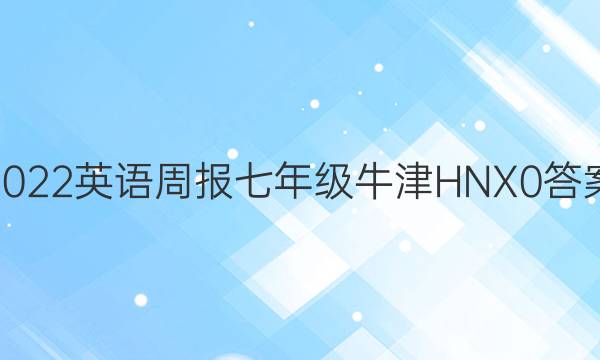 2022 英语周报 七年级 牛津HNX 0答案