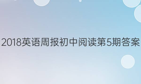 2018英语周报初中阅读第5期答案