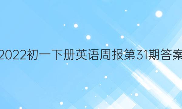 2022初一下册英语周报第31期答案