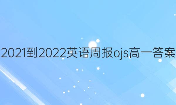 2021-2022 英语周报ojs 高一答案