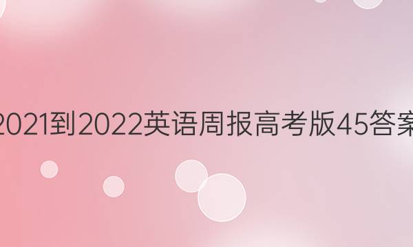 2021-2022英语周报高考版45答案