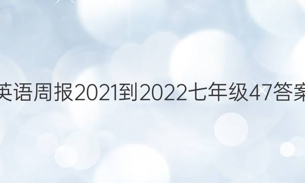 英语周报2021-2022七年级47答案