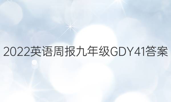 2022 英语周报 九年级 GDY 41答案