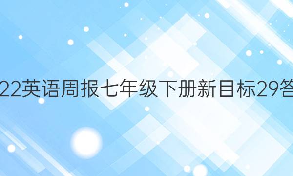 2022英语周报七年级下册新目标29答案