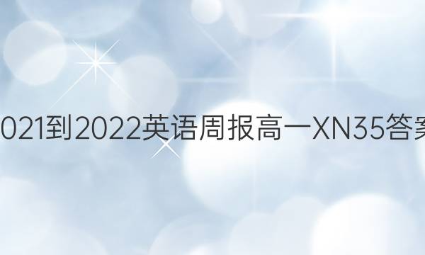 2021-2022 英语周报 高一 XN 35答案