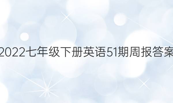 2022七年级下册英语51期周报答案