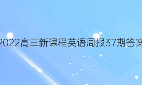 2022高三新课程英语周报37期答案