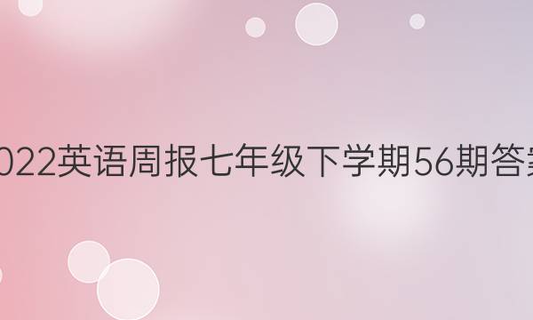 2022英语周报七年级下学期56期答案