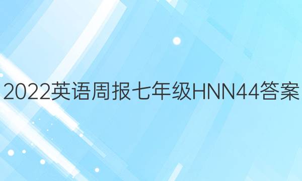 2022 英语周报 七年级 HNN 44答案