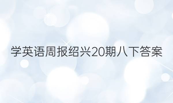 学英语周报绍兴20期八下答案