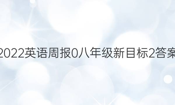 2022英语周报 0 八年级 新目标 2答案