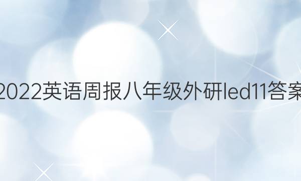 2022 英语周报 八年级 外研 led11答案