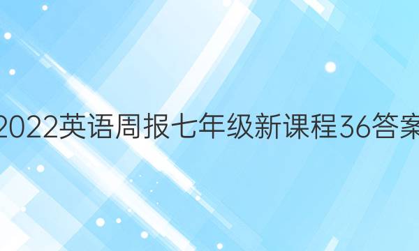 2022 英语周报 七年级 新课程 36答案
