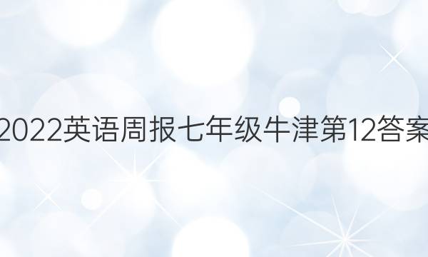 2022英语周报七年级牛津第12答案