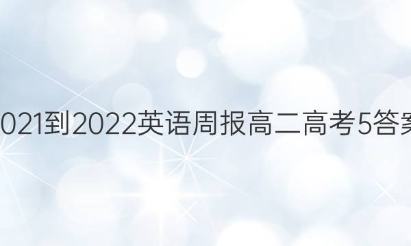 2021-2022 英语周报 高二 高考 5答案