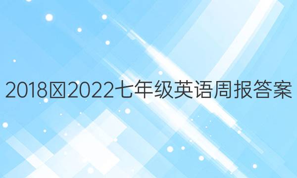 2018∽2022七年级英语周报答案
