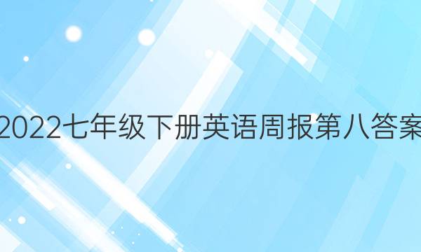 2022七年级下册英语周报第八答案
