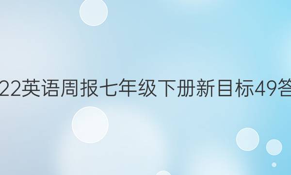 2022英语周报七年级下册新目标49答案