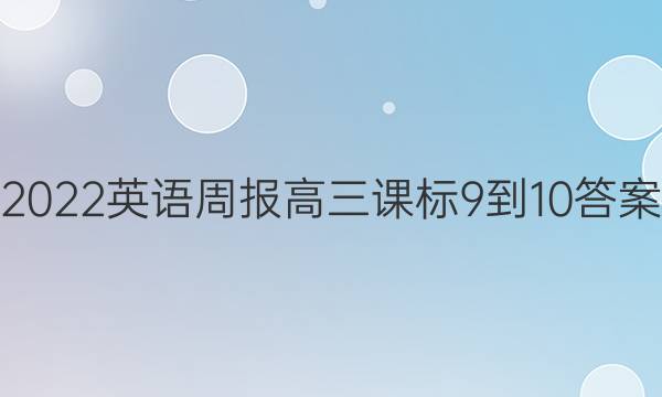2022 英语周报 高三 课标 9-10答案