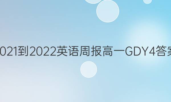2021-2022 英语周报 高一 GDY 4答案