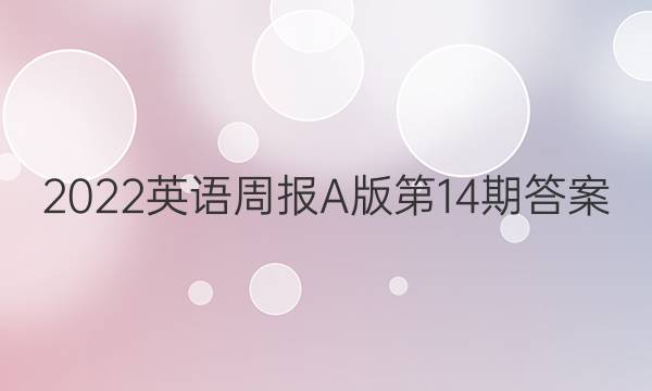 2022英语周报A版第14期答案