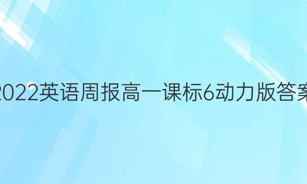 2022 英语周报 高一 课标 6动力版答案