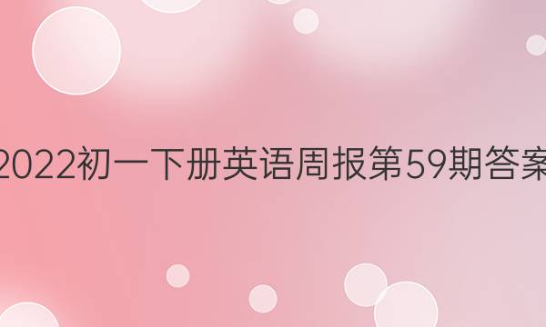 2022初一下册英语周报第59期答案