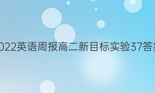 2022 英语周报 高二 新目标实验 37答案
