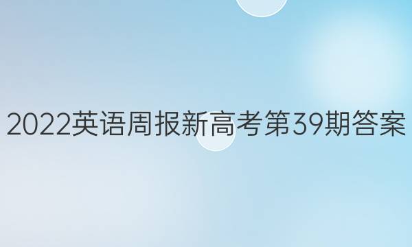 2022英语周报新高考第39期答案