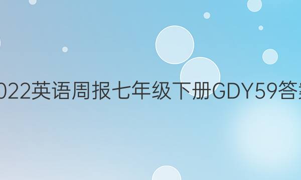 2022 英语周报 七年级下册 GDY 59答案