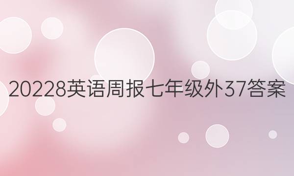 20228英语周报 七年级外37答案