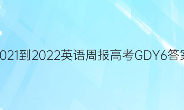 2021-2022 英语周报 高考 GDY 6答案