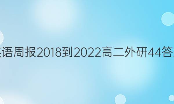 英语周报 2018-2022 高二 外研 44答案