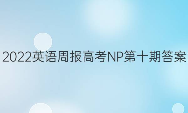 2022英语周报高考NP 第十期答案