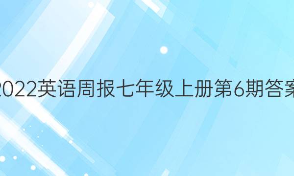 2022英语周报七年级上册第6期答案