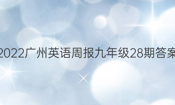 2022广州英语周报九年级28期答案