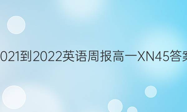 2021-2022 英语周报 高一 XN 45答案