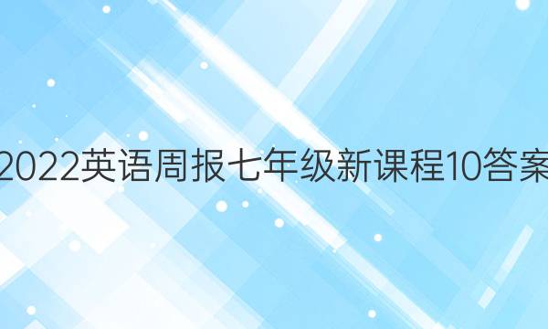 2022 英语周报 七年级 新课程 10答案