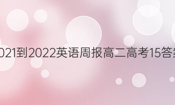 2021-2022 英语周报 高二 高考 15答案