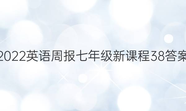 2022 英语周报 七年级 新课程 38答案