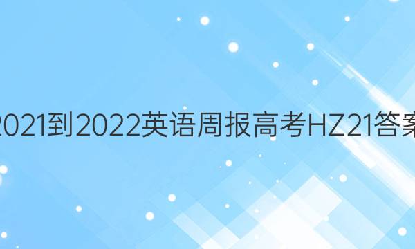 2021-2022 英语周报 高考 HZ 21答案