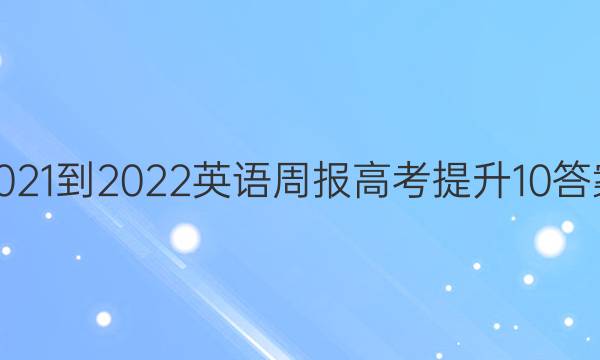 2021-2022 英语周报 高考提升 10答案